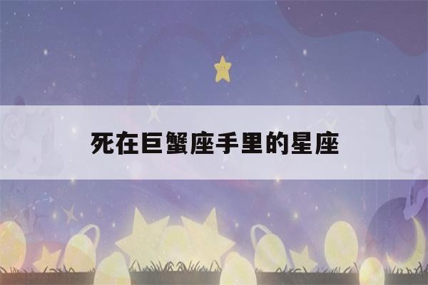 死在巨蟹座手里的星座(巨蟹座的灵魂伴侣是什么星座)-第1张图片-星座花