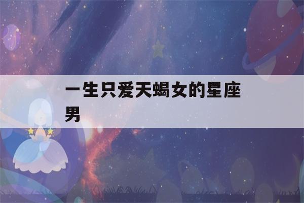 一生只爱天蝎女的星座男(最容易爱上天蝎座的4大星座)-第1张图片-星座花