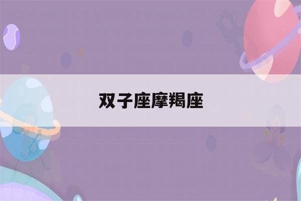 双子座摩羯座(双子座摩羯座谁厉害)-第1张图片-星座花