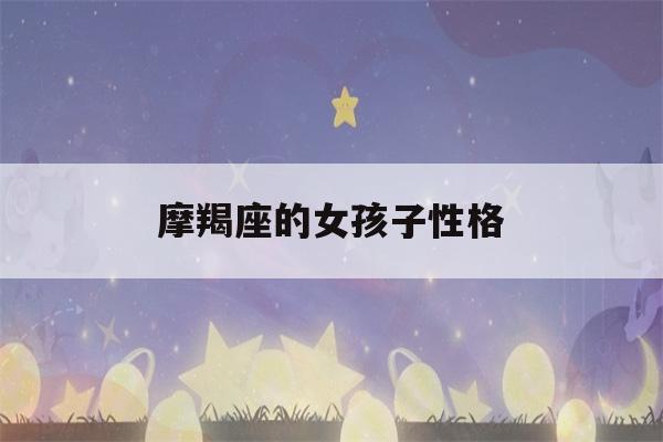 摩羯座的女孩子性格(摩羯座女孩子性格怎么样)-第1张图片-星座花