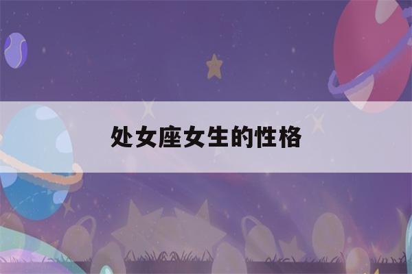 处女座女生的性格(生肖鸡的处女座女生的性格)-第1张图片-星座花