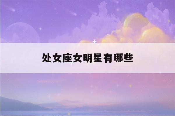 处女座女明星有哪些(处女座女明星哪些是短发)-第1张图片-星座花