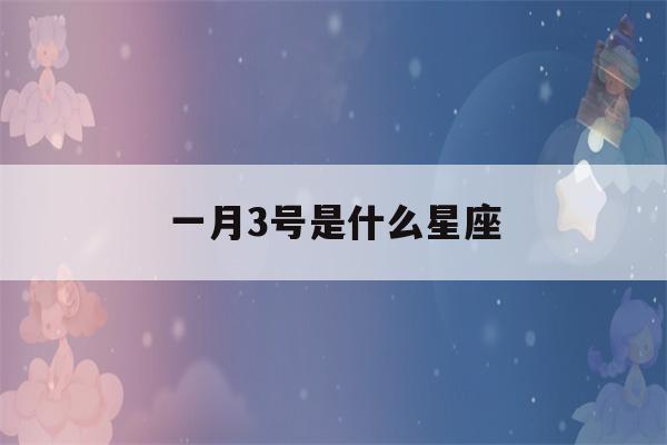 一月3号是什么星座(摩羯座男生性格)-第1张图片-星座花