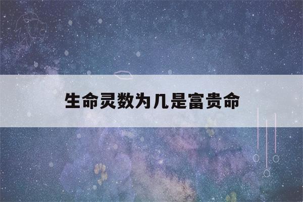 生命灵数为几是富贵命(生命灵数为几是富贵命豆瓣)-第1张图片-星座花