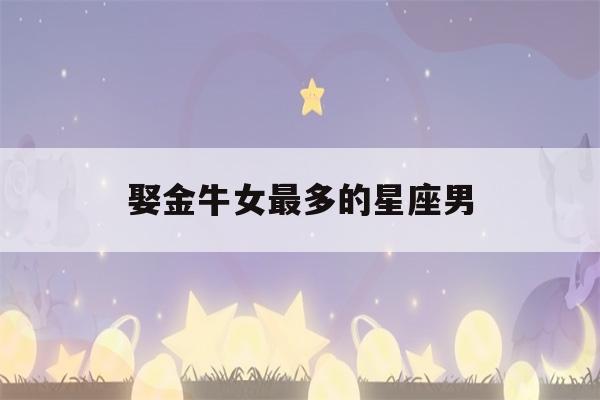 娶金牛女最多的星座男(金牛座娶的最多的女星座)-第1张图片-星座花