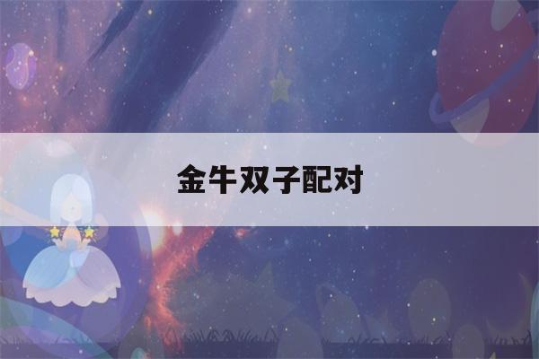 金牛双子配对(金牛双子配对表)-第1张图片-星座花