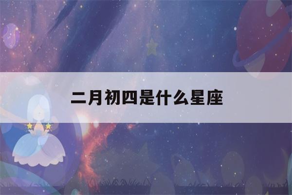 二月初四是什么星座(2001年农历二月初四是什么星座)-第1张图片-星座花