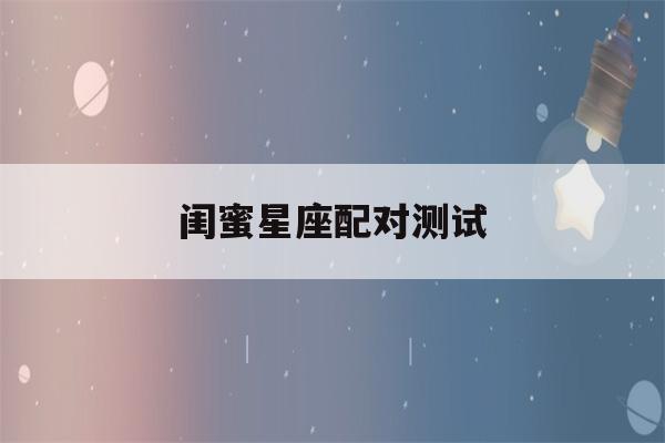 闺蜜星座配对测试(最佳闺蜜星座组合)-第1张图片-星座花