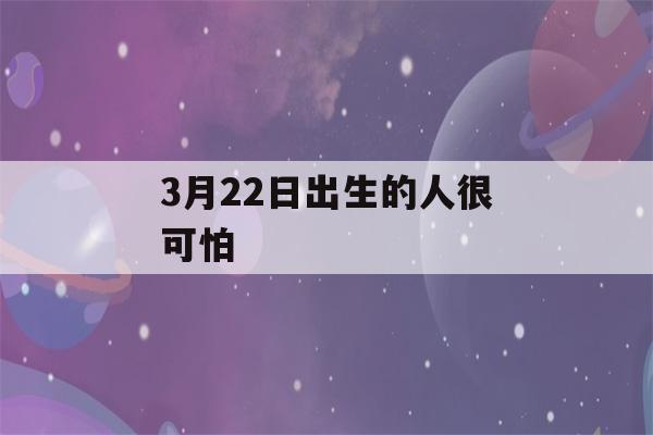 3月22日出生的人很可怕(3月22日出生的人很可怕吗为什么)-第1张图片-星座花