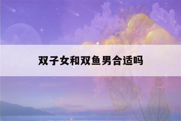 双子女和双鱼男合适吗(怎么判断双鱼男动心了)-第1张图片-星座花