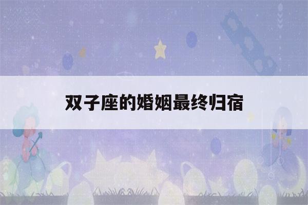 双子座的婚姻最终归宿(为什么说双子座是富贵命)-第1张图片-星座花