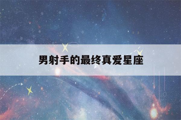 男射手的最终真爱星座(射手男最爱谁)-第1张图片-星座花