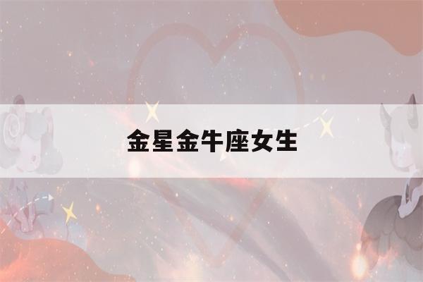 金星金牛座女生(金星金牛座女生长相)-第1张图片-星座花