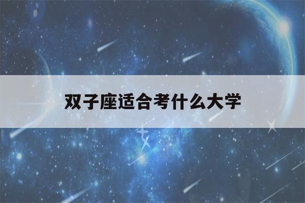 双子座适合考什么大学(双子座最适合考上什么大学)-第1张图片-星座花