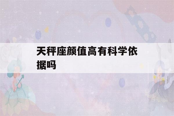 天秤座颜值高有科学依据吗(天秤座是不是颜值高)-第1张图片-星座花