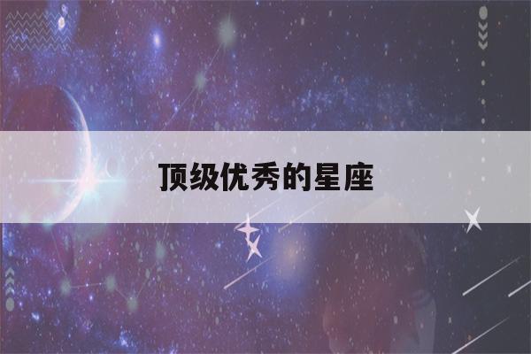 顶级优秀的星座(真正的万王之王星座)-第1张图片-星座花