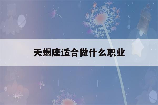 天蝎座适合做什么职业(天蝎座学什么最有天赋)-第1张图片-星座花