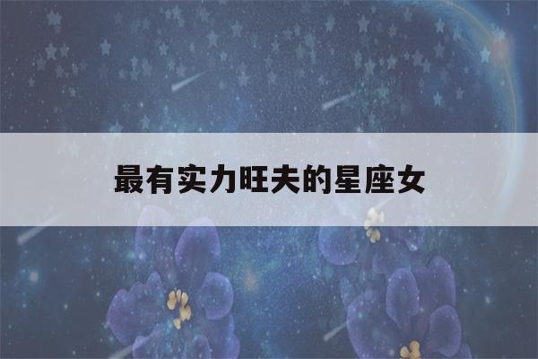 最有实力旺夫的星座女(超级旺夫的星座)-第1张图片-星座花