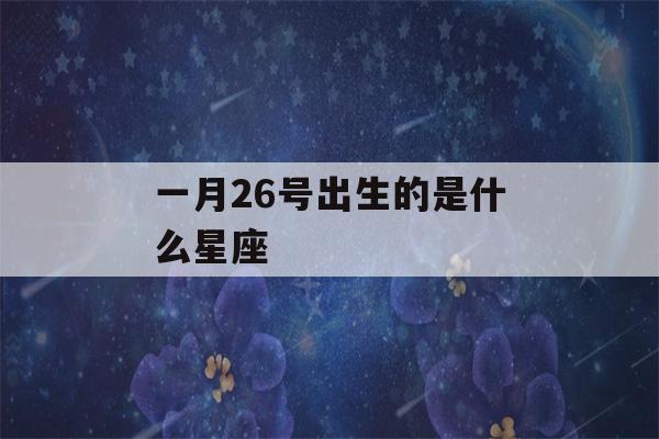 一月26号出生的是什么星座(一月26号属于什么星座)-第1张图片-星座花