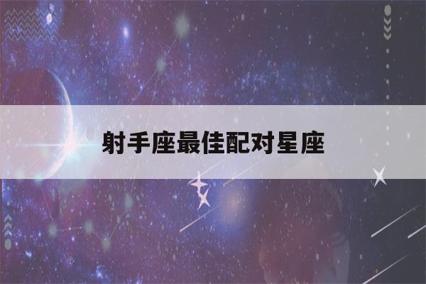 射手座最佳配对星座(摩羯座最佳配对星座)-第1张图片-星座花