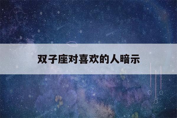 双子座对喜欢的人暗示(免费情侣星盘合盘测试)-第1张图片-星座花