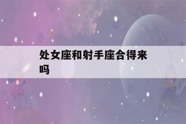 处女座和射手座合得来吗(处女座与射手座合不合)-第1张图片-星座花