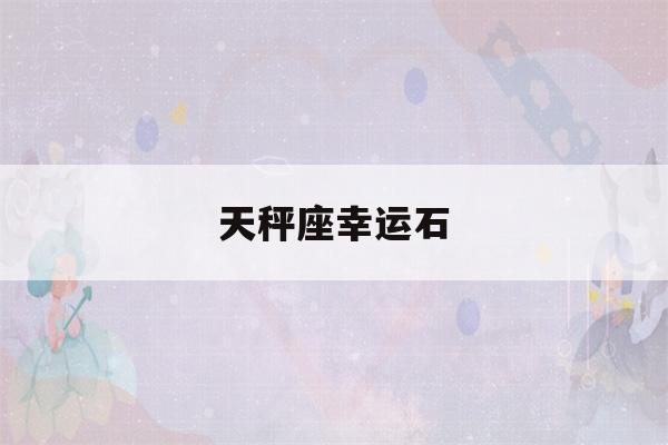 天秤座幸运石(天秤座幸运石守护石)-第1张图片-星座花