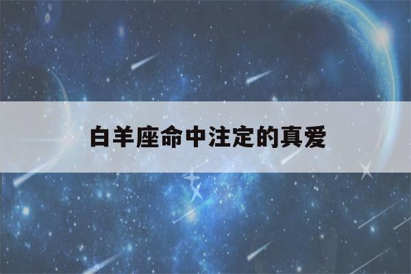 白羊座命中注定的真爱(让白羊爱到疯狂的星座)-第1张图片-星座花