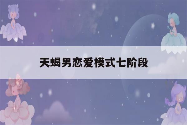 天蝎男恋爱模式七阶段(天蝎男恋爱模式七阶段如何避免)-第1张图片-星座花