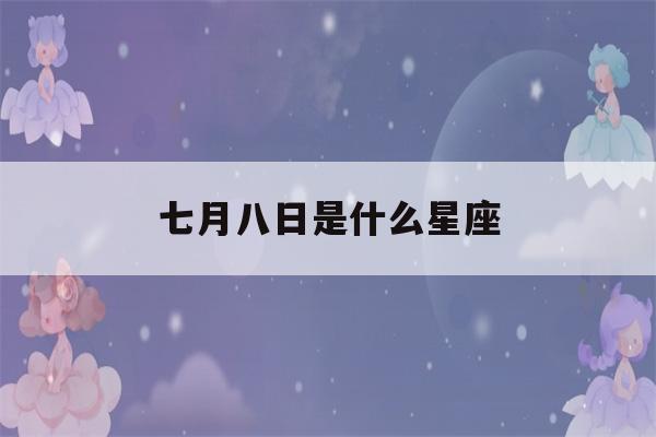 七月八日是什么星座(农历七月八日是什么星座)-第1张图片-星座花