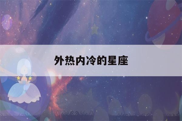 外热内冷的星座(外热内冷的星座天秤)-第1张图片-星座花