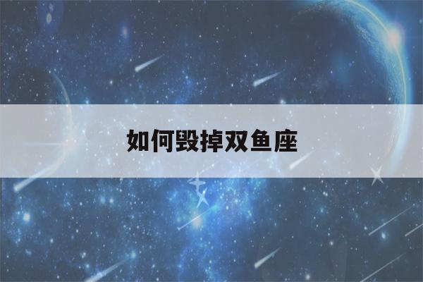 如何毁掉双鱼座(如何毁掉双鱼座男生)-第1张图片-星座花