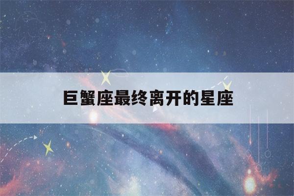 巨蟹座最终离开的星座(巨蟹座离开就是一辈子)-第1张图片-星座花