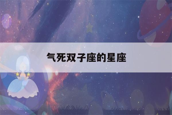 气死双子座的星座(气死双子座最好的办法)-第1张图片-星座花