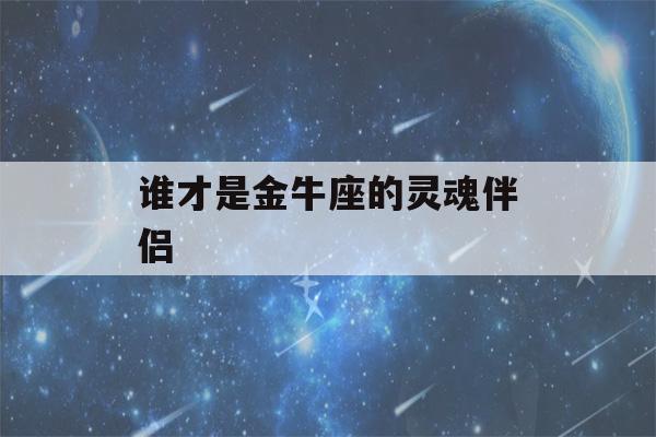 谁才是金牛座的灵魂伴侣(注定和金牛座恩爱到老的星座)-第1张图片-星座花