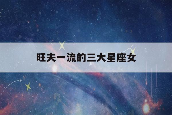 旺夫一流的三大星座女(颜值太高遭人嫉妒星座)-第1张图片-星座花