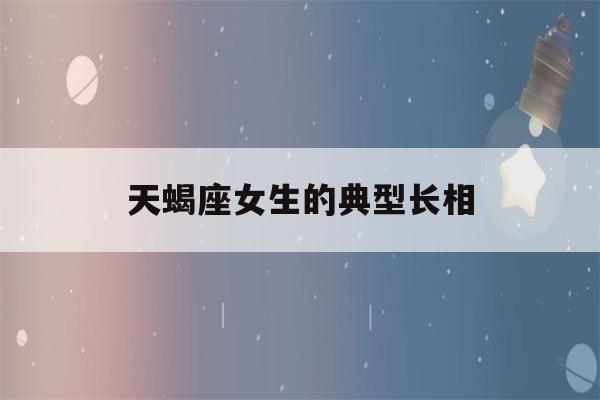 天蝎座女生的典型长相(天蝎女给异性的感觉)-第1张图片-星座花