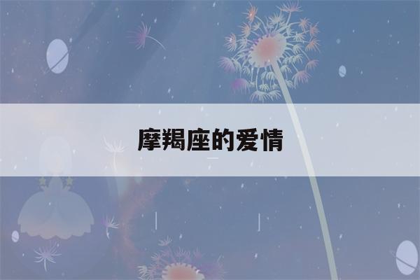 摩羯座的爱情(射手座与摩羯座的爱情)-第1张图片-星座花