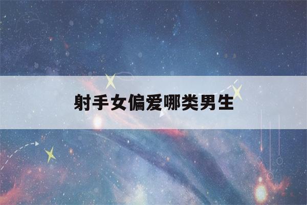 射手女偏爱哪类男生(射手女和什么星座最配)-第1张图片-星座花