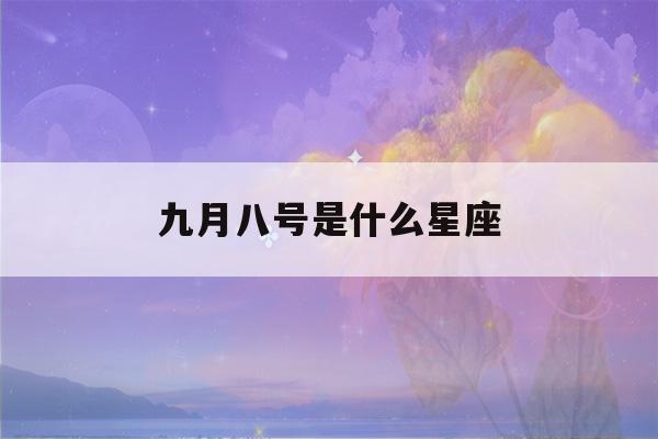 九月八号是什么星座(九月八号是什么星座男)-第1张图片-星座花