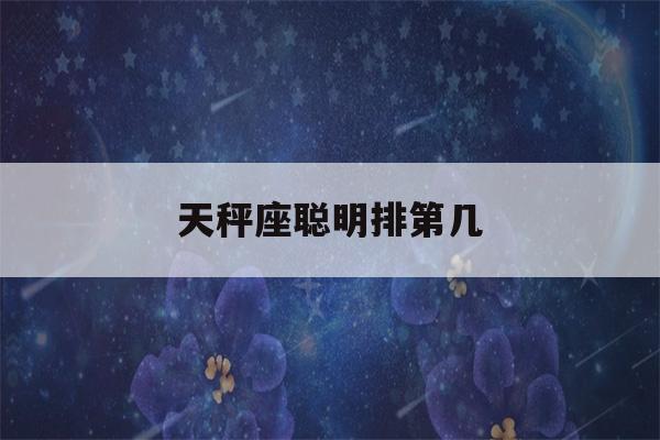 天秤座聪明排第几(天秤座几岁变成学霸)-第1张图片-星座花