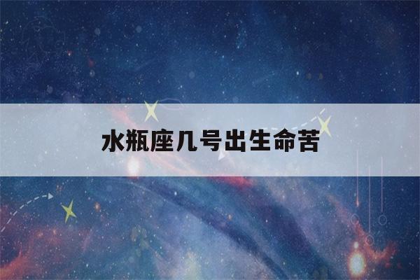 水瓶座几号出生命苦(水瓶座一辈子是什么命)-第1张图片-星座花