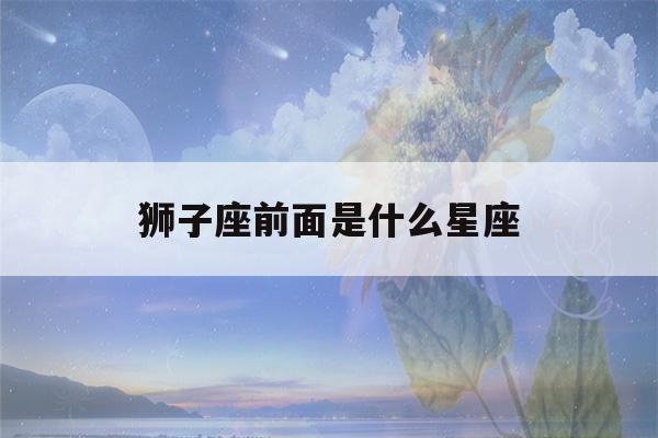 狮子座前面是什么星座(唯一可以虐狮子的星座)-第1张图片-星座花