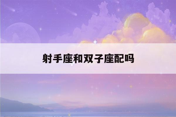 射手座和双子座配吗(天秤座和双子座配吗)-第1张图片-星座花