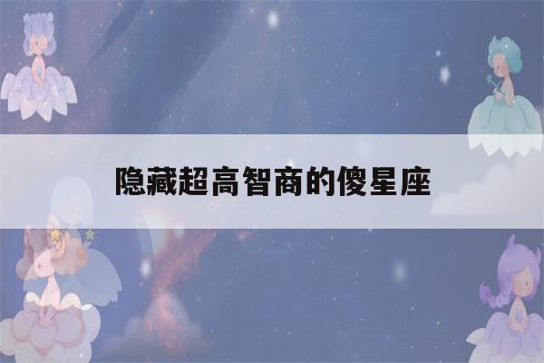 隐藏超高智商的傻星座(真正聪明的三大星座)-第1张图片-星座花