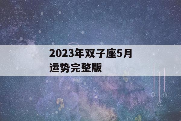 2023年双子座5月运势完整版(双子座2023年有三喜)-第1张图片-星座花