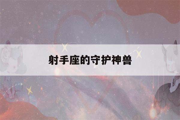 射手座的守护神兽(射手座的守护神兽是谁图片)-第1张图片-星座花