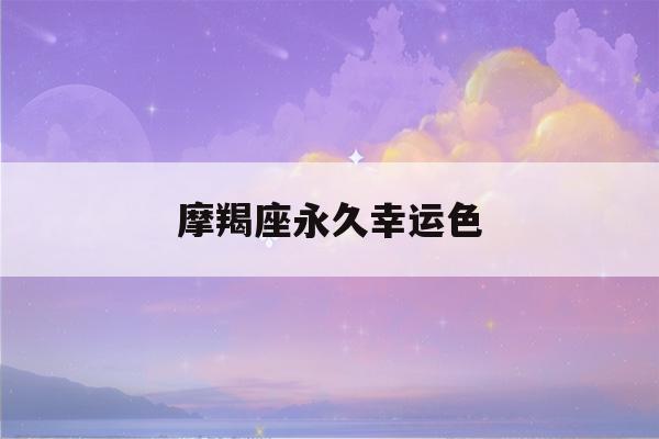 摩羯座永久幸运色(摩羯座永久幸运色百度文库)-第1张图片-星座花