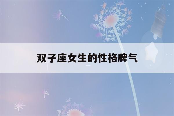 双子座女生的性格脾气(双鱼座女生的性格脾气)-第1张图片-星座花