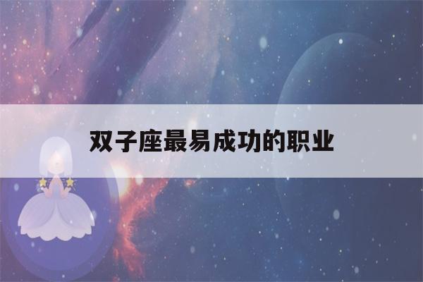 双子座最易成功的职业(双子座几号出生最苦)-第1张图片-星座花